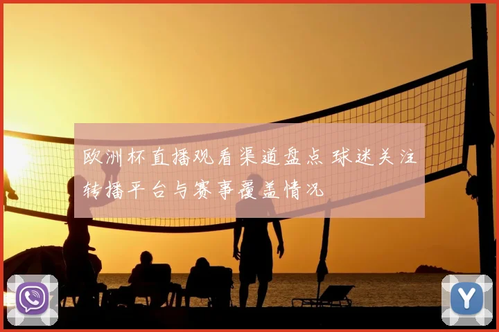 欧洲杯直播观看渠道盘点 球迷关注转播平台与赛事覆盖情况