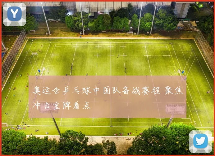 奥运会乒乓球中国队备战赛程 聚焦冲击金牌看点