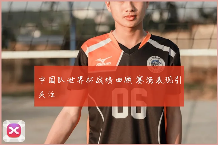 中国队世界杯战绩回顾 赛场表现引关注
