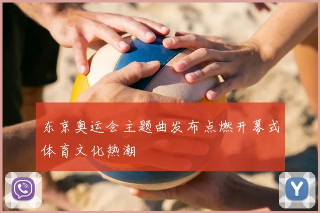 东京奥运会主题曲发布点燃开幕式体育文化热潮