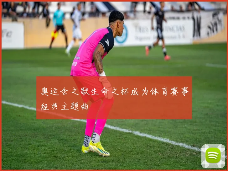 奥运会之歌生命之杯成为体育赛事经典主题曲