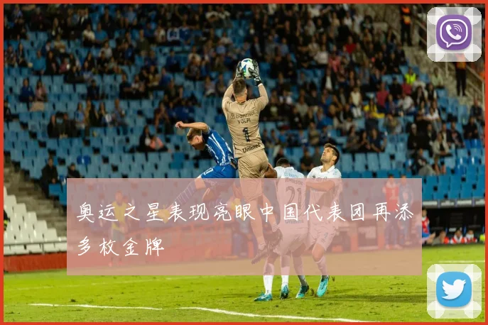 奥运之星表现亮眼中国代表团再添多枚金牌