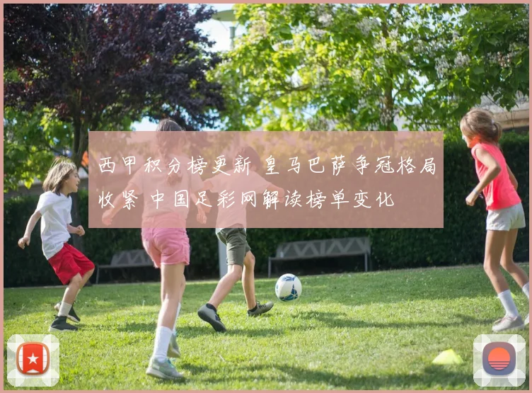 西甲积分榜更新 皇马巴萨争冠格局收紧 中国足彩网解读榜单变化