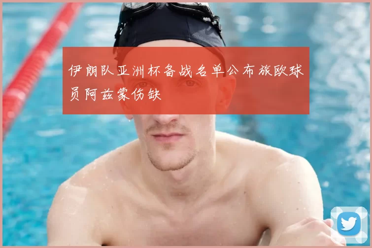 伊朗队亚洲杯备战名单公布旅欧球员阿兹蒙伤缺