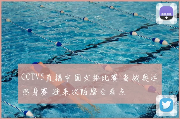 CCTV5直播中国女排比赛 备战奥运热身赛 迎来攻防磨合看点