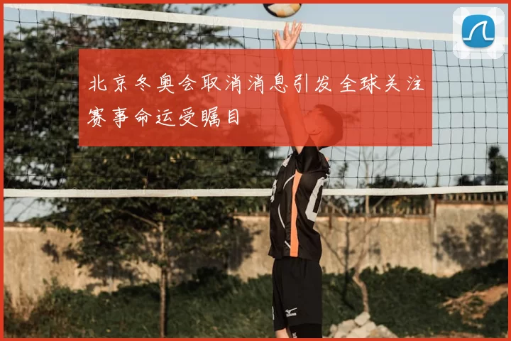 北京冬奥会取消消息引发全球关注赛事命运受瞩目
