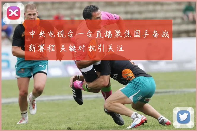 中央电视台一台直播聚焦国乒备战新赛程 关键对抗引关注