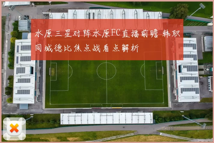 水原三星对阵水原FC直播前瞻 韩职同城德比焦点战看点解析