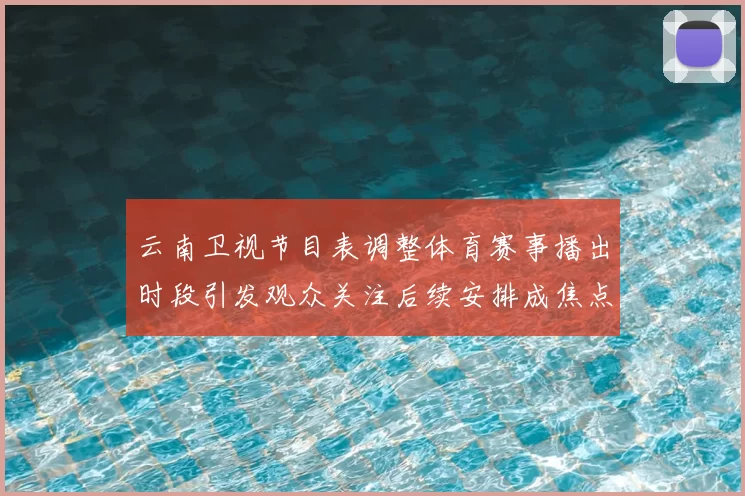 云南卫视节目表调整体育赛事播出时段引发观众关注后续安排成焦点