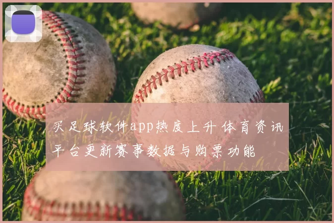 买足球软件app热度上升 体育资讯平台更新赛事数据与购票功能