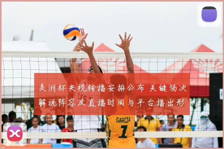 美洲杯央视转播安排公布 关键场次解说阵容及直播时间与平台播出形式敲定