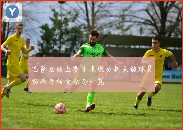巴萨后防上赛季表现分析关键球员伤病与转会动态一览