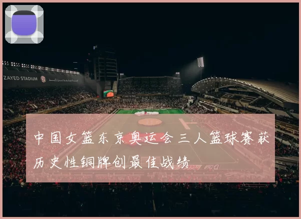 中国女篮东京奥运会三人篮球赛获历史性铜牌创最佳战绩