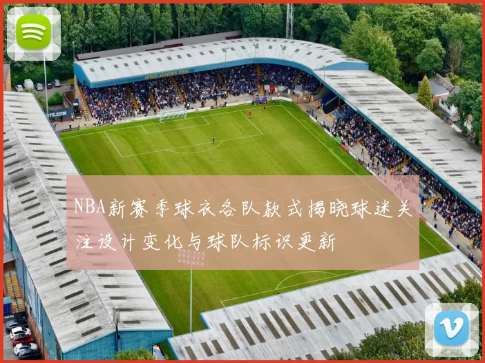 NBA新赛季球衣各队款式揭晓球迷关注设计变化与球队标识更新