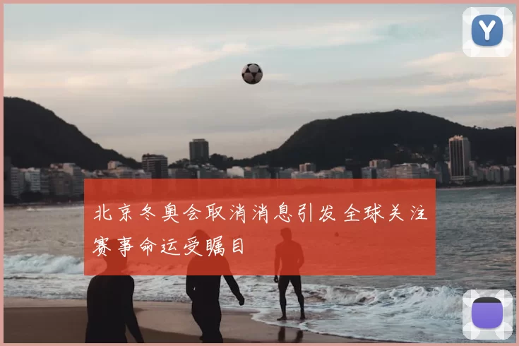 北京冬奥会取消消息引发全球关注赛事命运受瞩目