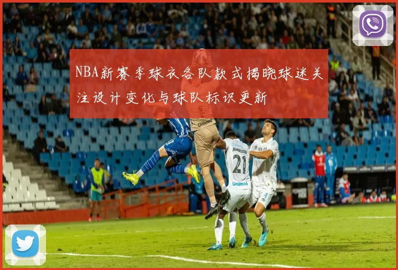 NBA新赛季球衣各队款式揭晓球迷关注设计变化与球队标识更新