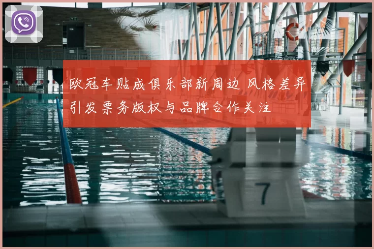 欧冠车贴成俱乐部新周边 风格差异引发票务版权与品牌合作关注