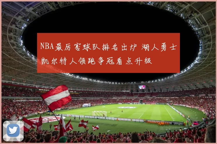 NBA最厉害球队排名出炉 湖人勇士凯尔特人领跑争冠看点升级