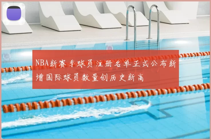 NBA新赛季球员注册名单正式公布新增国际球员数量创历史新高