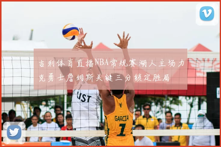吉利体育直播NBA常规赛湖人主场力克勇士詹姆斯关键三分锁定胜局