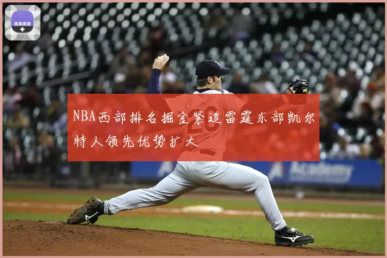 NBA西部排名掘金紧追雷霆东部凯尔特人领先优势扩大