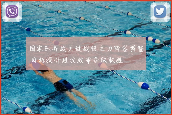 国家队备战关键战役主力阵容调整 目标提升进攻效率争取取胜