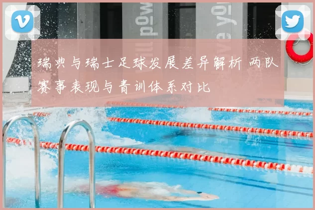 瑞典与瑞士足球发展差异解析 两队赛事表现与青训体系对比