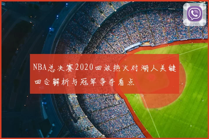 NBA总决赛2020回放热火对湖人关键回合解析与冠军争夺看点