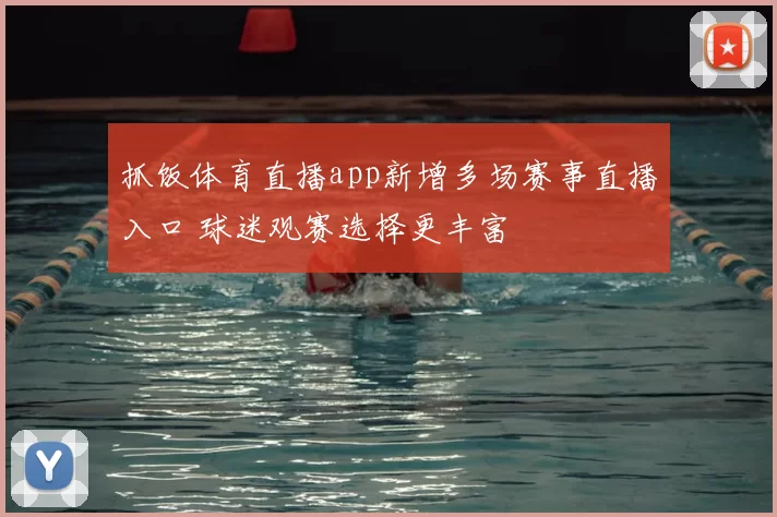 抓饭体育直播app新增多场赛事直播入口 球迷观赛选择更丰富