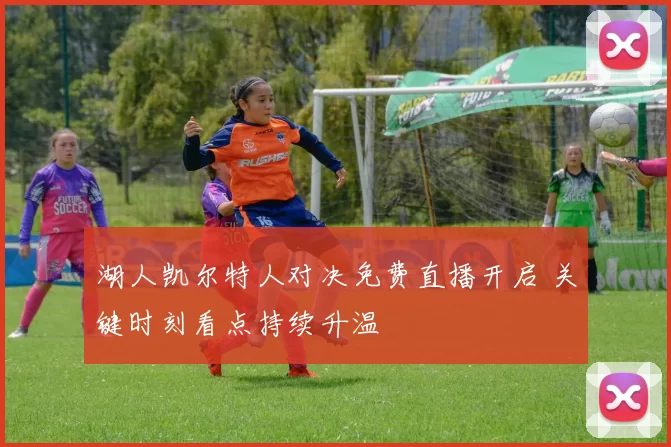湖人凯尔特人对决免费直播开启 关键时刻看点持续升温