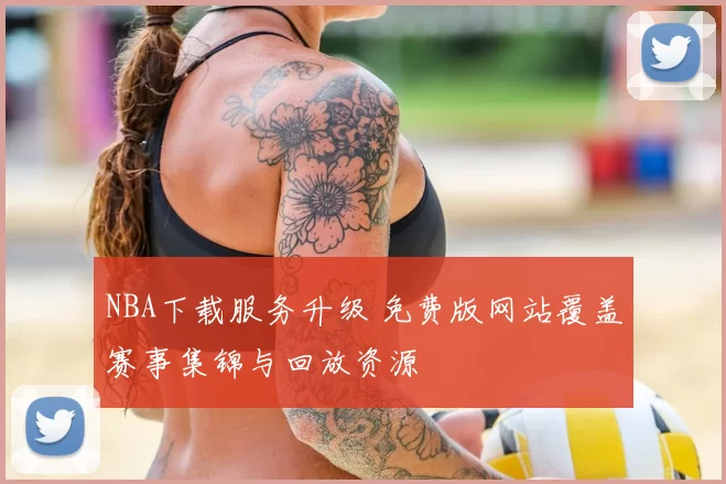 NBA下载服务升级 免费版网站覆盖赛事集锦与回放资源